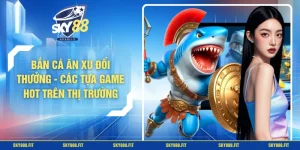 Bắn Cá Ăn Xu Đổi Thưởng - Các Tựa Game HOT Trên Thị Trường