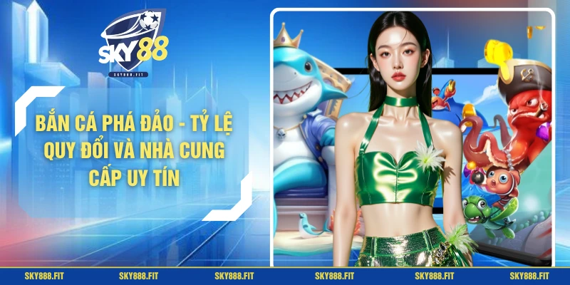 Bắn Cá Phá Đảo - Tỷ Lệ Quy Đổi Và Nhà Cung Cấp Uy Tín