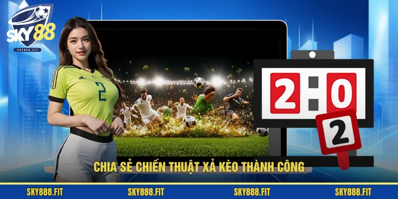 Chia sẻ chiến thuật xả kèo thành công