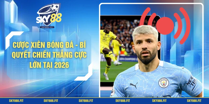 Cược Xiên Bóng Đá - Bí Quyết Chiến Thắng Cực Lớn Tại 2026