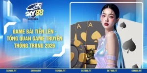 Game Bài Tiến Lên - Tổng Quan Game Truyền Thống Trong 2026