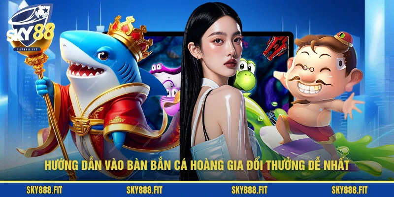 Hướng dẫn vào bàn bắn cá Hoàng Gia Đổi Thưởng dễ nhất