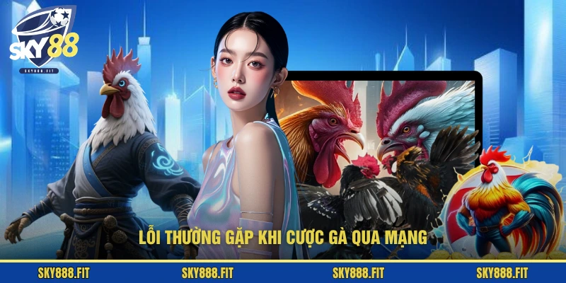 Lỗi thường gặp khi cược gà qua mạng