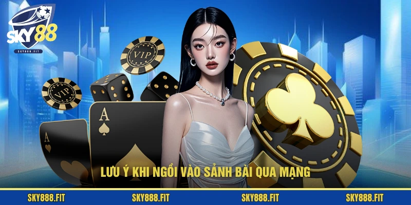 Lưu ý khi ngồi vào sảnh bài qua mạngv