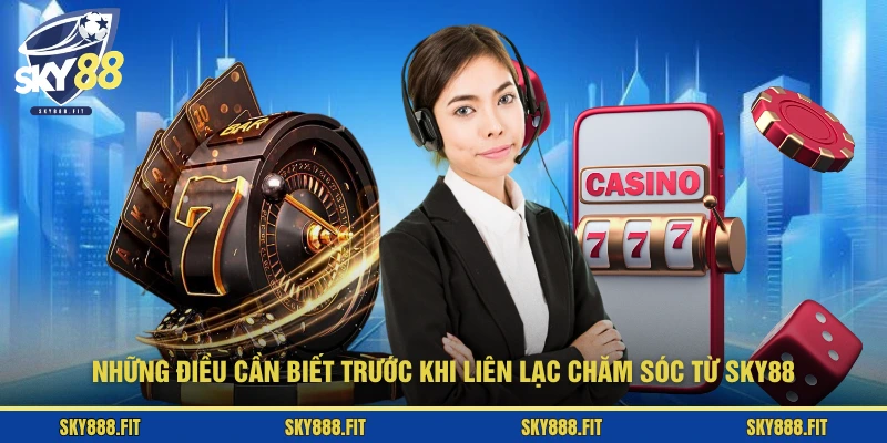 Những điều cần biết trước khi liên lạc chăm sóc từ SKY88