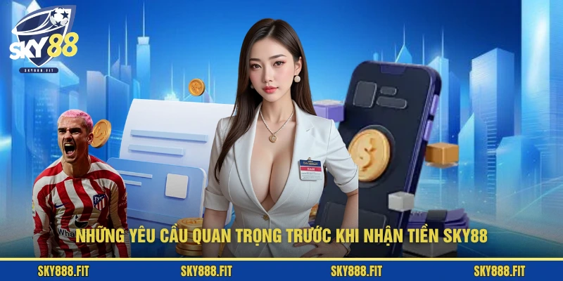 Những yêu cầu quan trọng trước khi nhận tiền SKY88