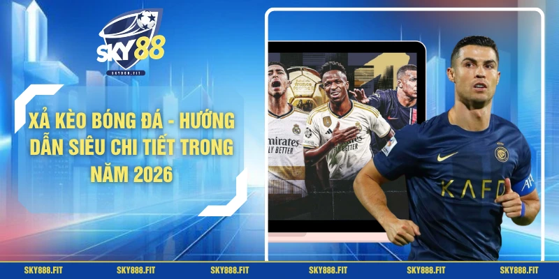 Xả Kèo Bóng Đá - Hướng Dẫn Siêu Chi Tiết Trong Năm 2026